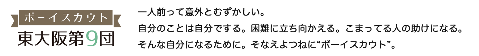 一人前って意外とむずかしい。
自分のことは自分でする。困難に立ち向かえる。こまってる人の助けになる。
そんな自分になるために。そなえよつねに“ボーイスカウト”。

